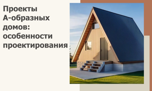 Проекты А-образных домов: особенности проектирования и строительства в Волгограде